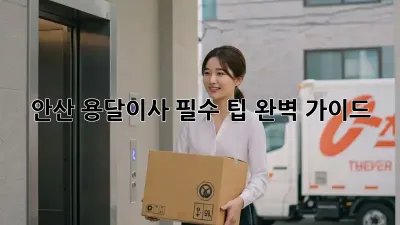 안산 용달이사 필수 팁 완벽 가이드!